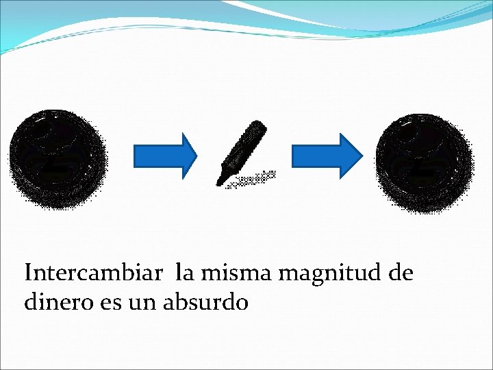 Intercambiar la misma magnitud de dinero es un absurdo 