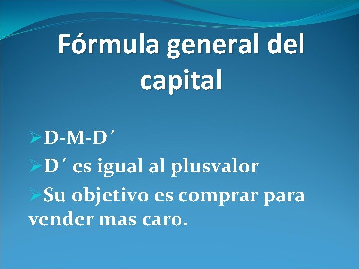 Fórmula general del capital ØD-M-D´ ØD´ es igual al plusvalor ØSu objetivo es comprar