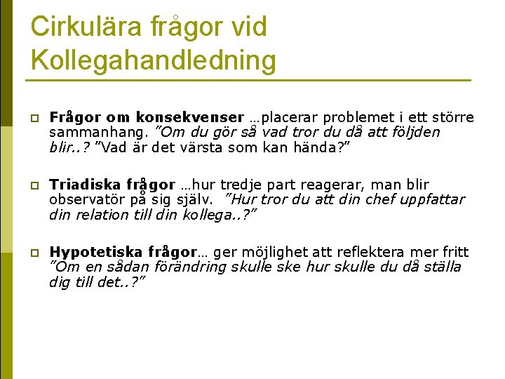 Cirkulära frågor vid Kollegahandledning p Frågor om konsekvenser …placerar problemet i ett större sammanhang. Cirkulära frågor vid Kollegahandledning p Frågor om konsekvenser …placerar problemet i ett större sammanhang.