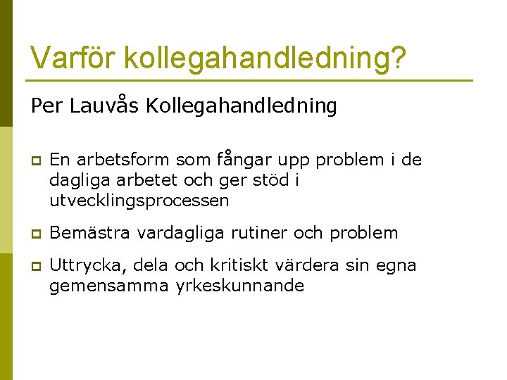 Varför kollegahandledning? Per Lauvås Kollegahandledning p En arbetsform som fångar upp problem i de