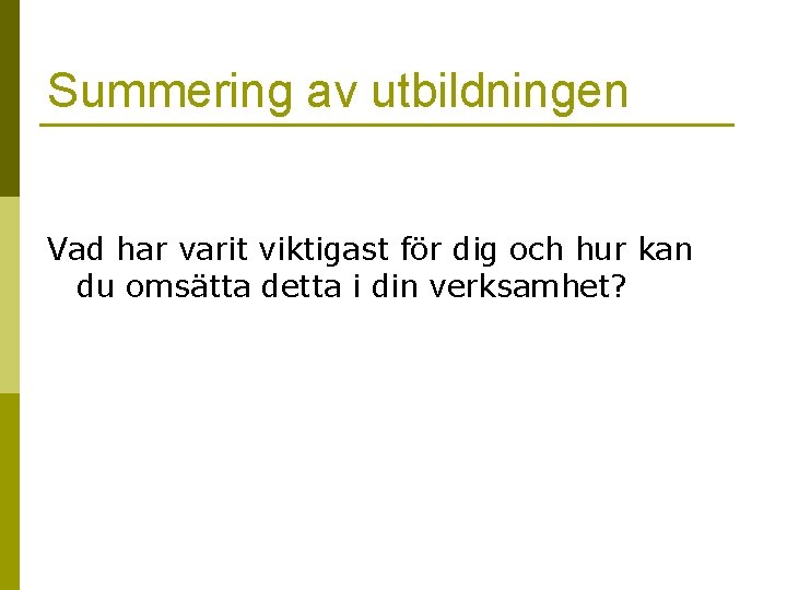 Summering av utbildningen Vad har varit viktigast för dig och hur kan du omsätta