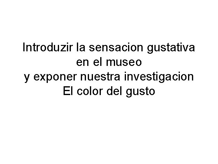 Introduzir la sensacion gustativa en el museo y exponer nuestra investigacion El color del