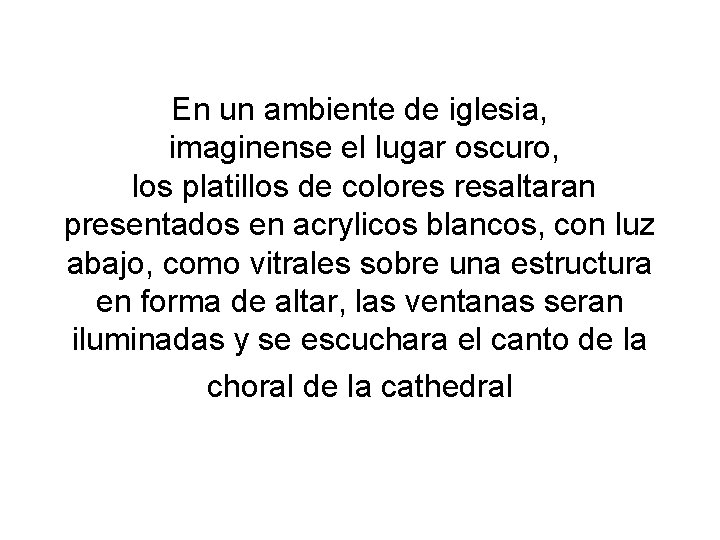 En un ambiente de iglesia, imaginense el lugar oscuro, los platillos de colores resaltaran