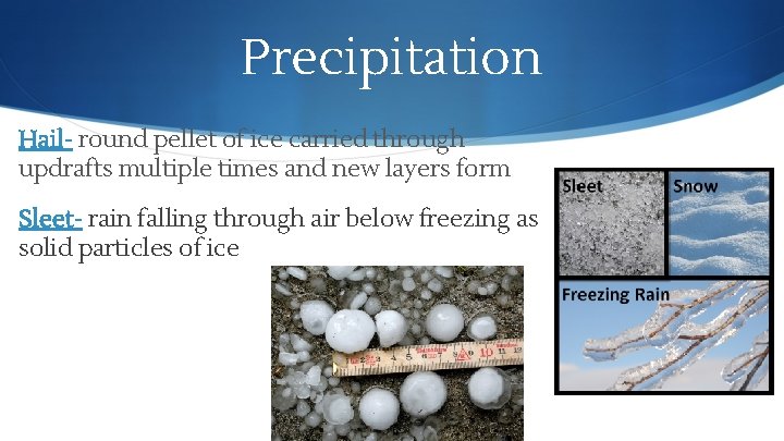 Precipitation Hail- round pellet of ice carried through updrafts multiple times and new layers