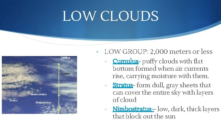 LOW CLOUDS • LOW GROUP: 2, 000 meters or less • Cumulus- puffy clouds