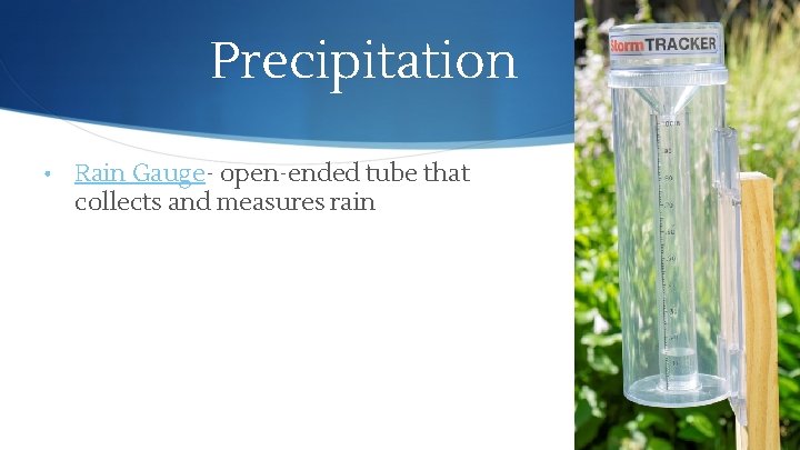 Precipitation • Rain Gauge- open-ended tube that collects and measures rain 