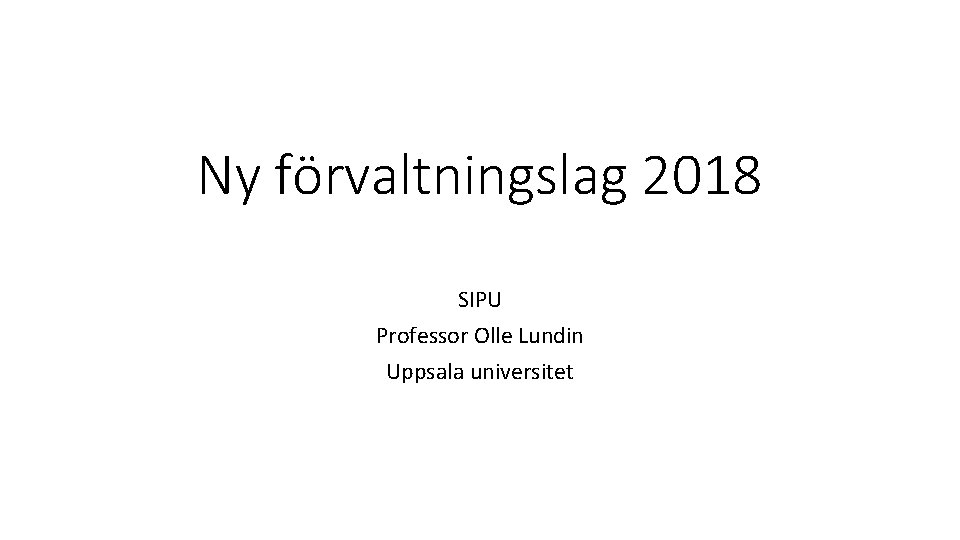 Ny förvaltningslag 2018 SIPU Professor Olle Lundin Uppsala universitet 