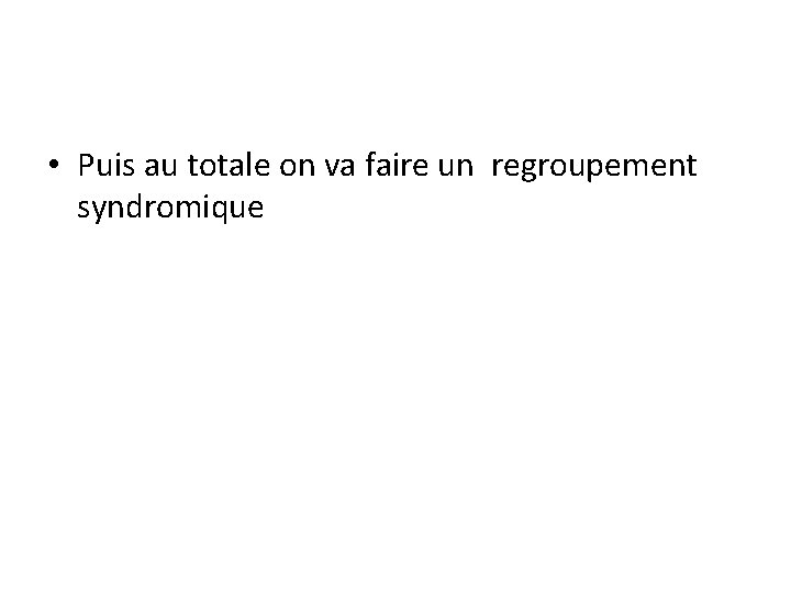  • Puis au totale on va faire un regroupement syndromique 