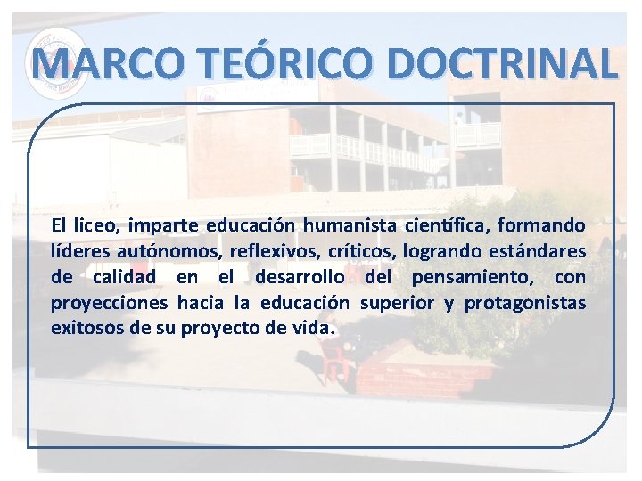 MARCO TEÓRICO DOCTRINAL El liceo, imparte educación humanista científica, formando líderes autónomos, reflexivos, críticos,