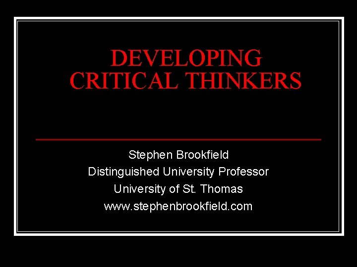 DEVELOPING CRITICAL THINKERS Stephen Brookfield Distinguished University Professor University of St. Thomas www. stephenbrookfield.