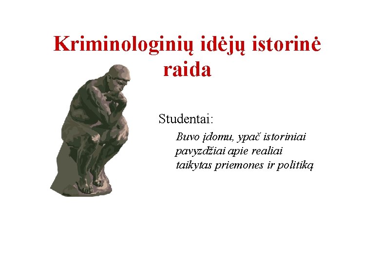 Kriminologinių idėjų istorinė raida Studentai: Buvo įdomu, ypač istoriniai pavyzdžiai apie realiai taikytas priemones