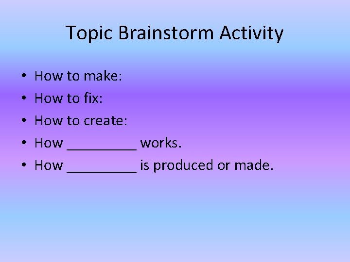 Topic Brainstorm Activity • • • How to make: How to fix: How to