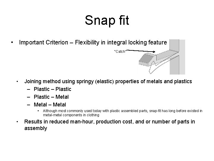 Snap fit • Important Criterion – Flexibility in integral locking feature “Catch” • Joining