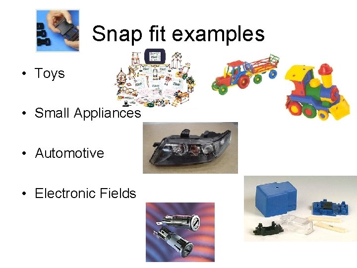 Snap fit examples • Toys • Small Appliances • Automotive • Electronic Fields 
