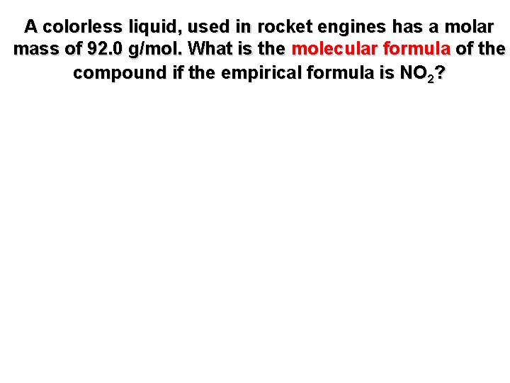 A colorless liquid, used in rocket engines has a molar mass of 92. 0