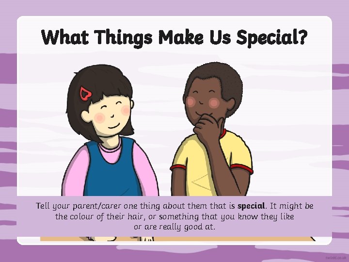 What Things Make Us Special? Tell your parent/carer one thing about them that is
