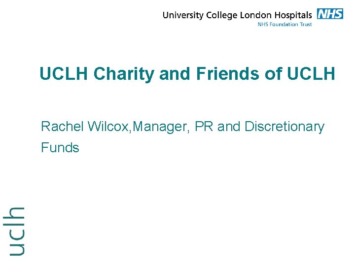 UCLH Charity and Friends of UCLH Rachel Wilcox, Manager, PR and Discretionary Funds 