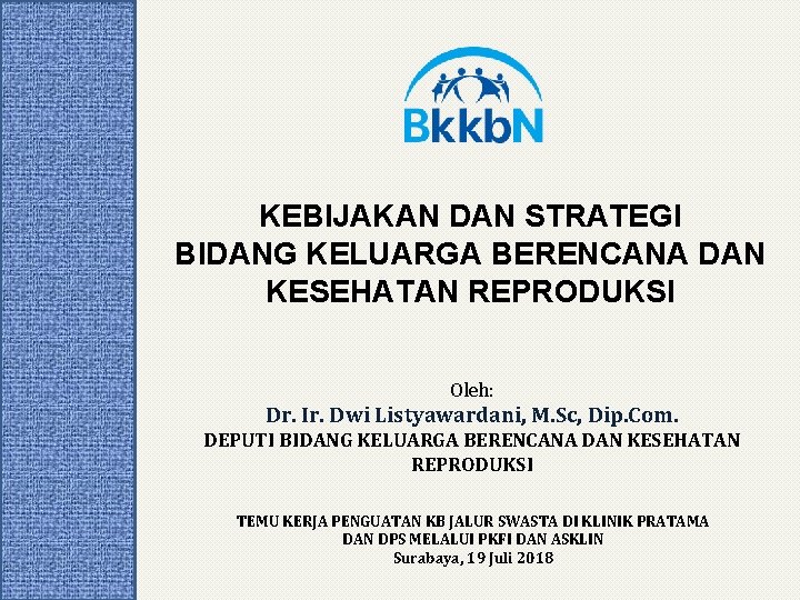 KEBIJAKAN DAN STRATEGI BIDANG KELUARGA BERENCANA DAN KESEHATAN REPRODUKSI Oleh: Dr. Ir. Dwi Listyawardani,