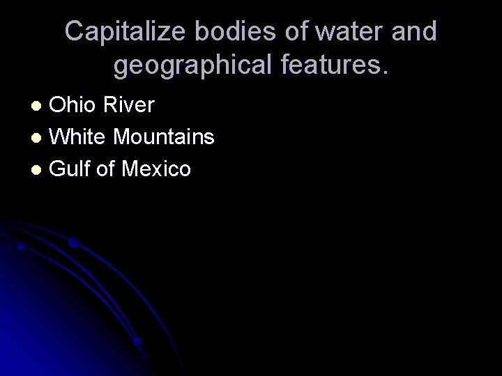 Capitalize bodies of water and geographical features. Ohio River l White Mountains l Gulf