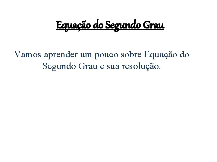 Equação do Segundo Grau Vamos aprender um pouco sobre Equação do Segundo Grau e