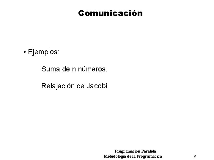 Comunicación • Ejemplos: Suma de n números. Relajación de Jacobi. Programación Paralela Metodología de