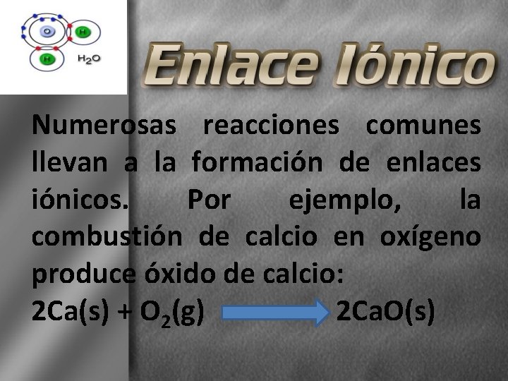Numerosas reacciones comunes llevan a la formación de enlaces iónicos. Por ejemplo, la combustión