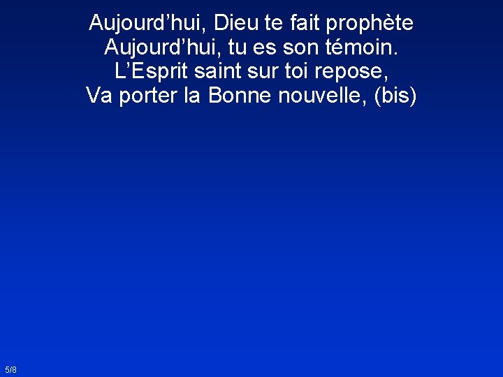 Aujourd’hui, Dieu te fait prophète Aujourd’hui, tu es son témoin. L’Esprit saint sur toi