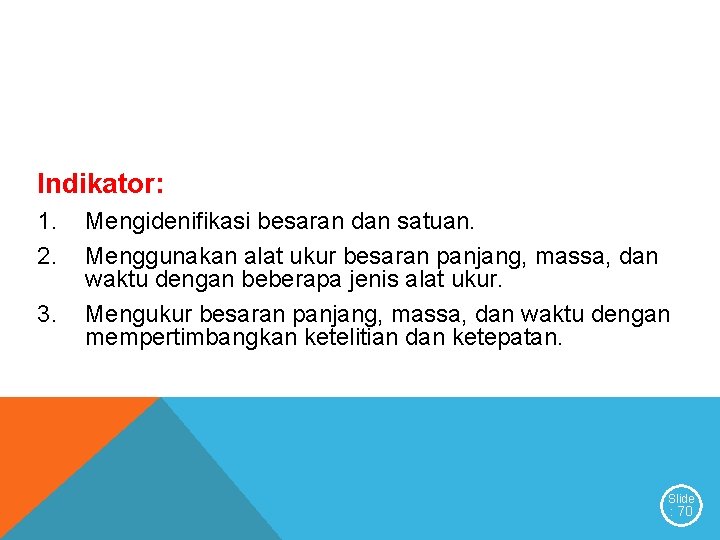 Indikator: 1. 2. 3. Mengidenifikasi besaran dan satuan. Menggunakan alat ukur besaran panjang, massa, Indikator: 1. 2. 3. Mengidenifikasi besaran dan satuan. Menggunakan alat ukur besaran panjang, massa,