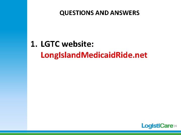 QUESTIONS AND ANSWERS 1. LGTC website: Long. Island. Medicaid. Ride. net 24 QUESTIONS AND ANSWERS 1. LGTC website: Long. Island. Medicaid. Ride. net 24