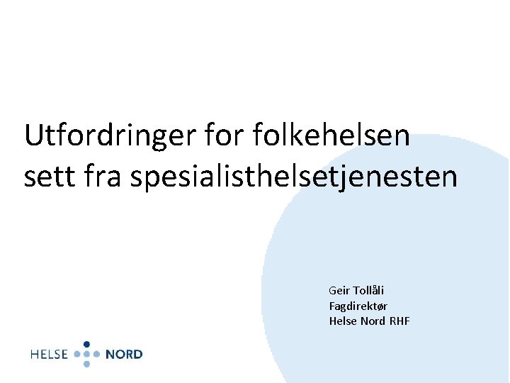Utfordringer folkehelsen sett fra spesialisthelsetjenesten Geir Tollåli Fagdirektør Helse Nord RHF 