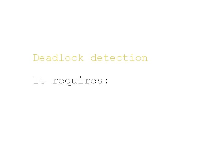 Deadlock detection It requires: 