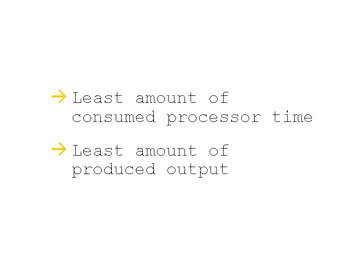  Least amount of consumed processor time Least amount of produced output 