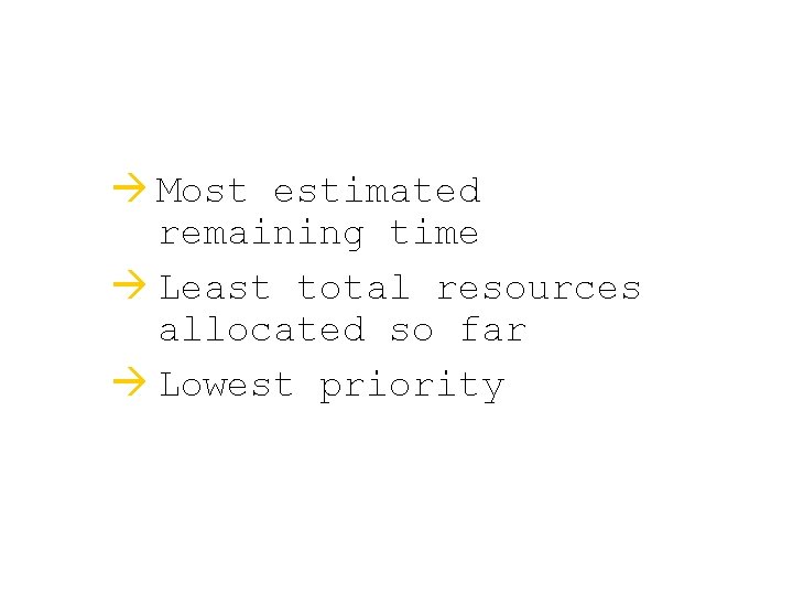  Most estimated remaining time Least total resources allocated so far Lowest priority 
