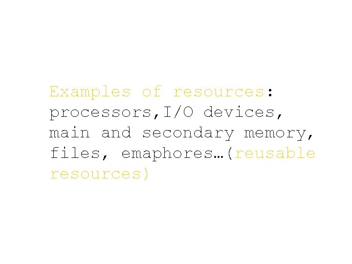 Examples of resources: processors, I/O devices, main and secondary memory, files, emaphores…(reusable resources) 