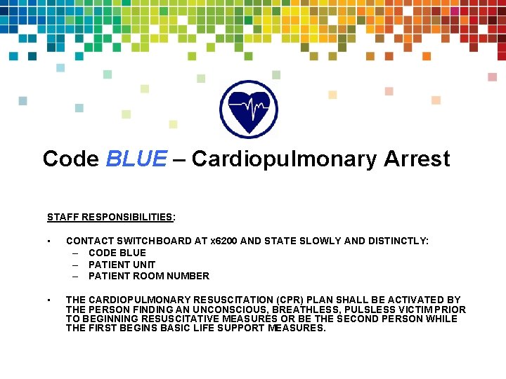 Code BLUE – Cardiopulmonary Arrest STAFF RESPONSIBILITIES: • CONTACT SWITCHBOARD AT x 6200 AND