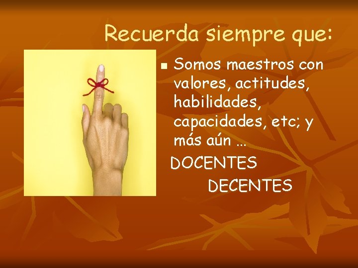 Recuerda siempre que: n Somos maestros con valores, actitudes, habilidades, capacidades, etc; y más Recuerda siempre que: n Somos maestros con valores, actitudes, habilidades, capacidades, etc; y más