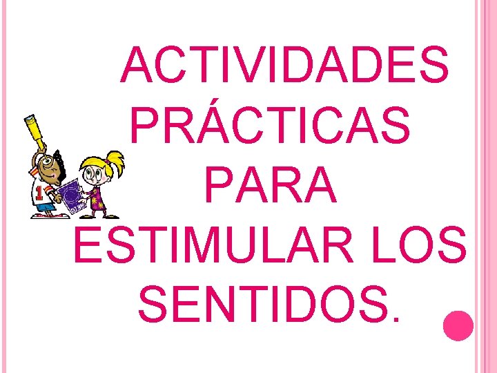 ACTIVIDADES PRÁCTICAS PARA ESTIMULAR LOS SENTIDOS. 