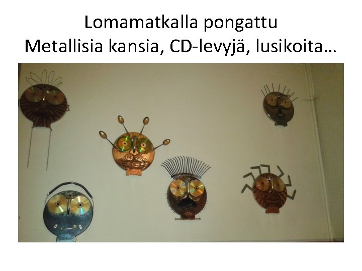 Lomamatkalla pongattu Metallisia kansia, CD-levyjä, lusikoita… 