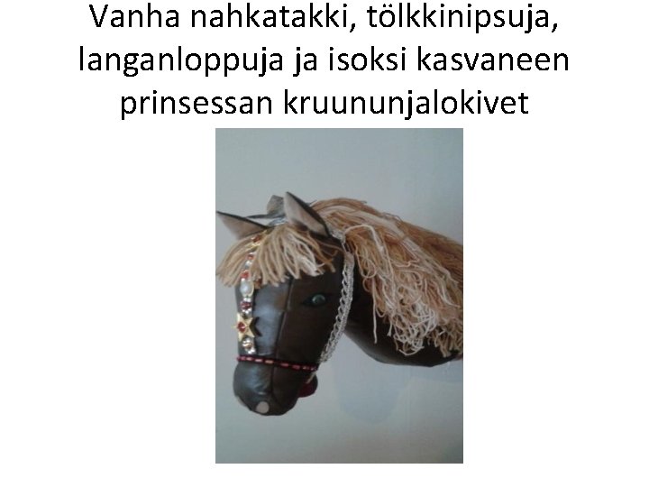 Vanha nahkatakki, tölkkinipsuja, langanloppuja ja isoksi kasvaneen prinsessan kruununjalokivet 