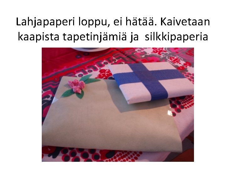 Lahjapaperi loppu, ei hätää. Kaivetaan kaapista tapetinjämiä ja silkkipaperia 