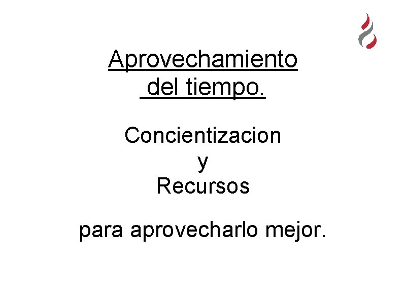 Aprovechamiento del tiempo. Concientizacion y Recursos para aprovecharlo mejor. 