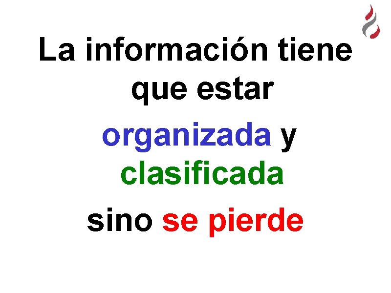 La información tiene que estar organizada y clasificada sino se pierde 