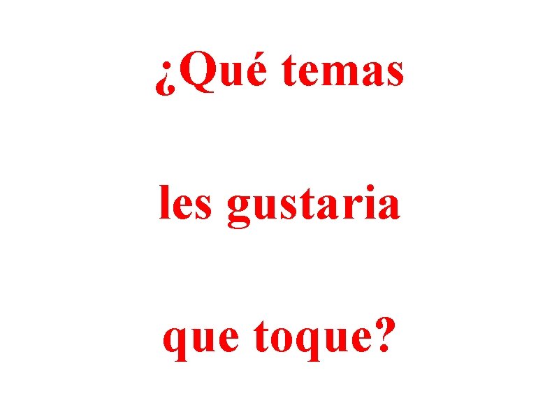 ¿Qué temas les gustaria que toque? 