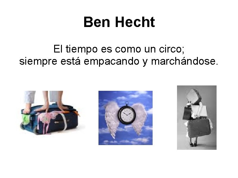 Ben Hecht El tiempo es como un circo; siempre está empacando y marchándose. 