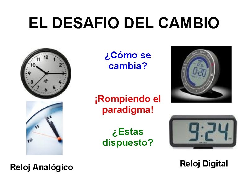 EL DESAFIO DEL CAMBIO ¿Cómo se cambia? ¡Rompiendo el paradigma! ¿Estas dispuesto? Reloj Analógico