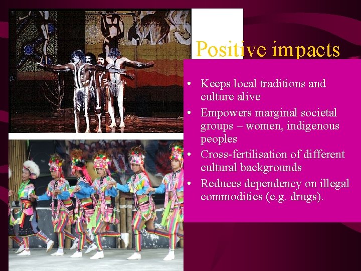 Positive impacts • Keeps local traditions and culture alive • Empowers marginal societal groups