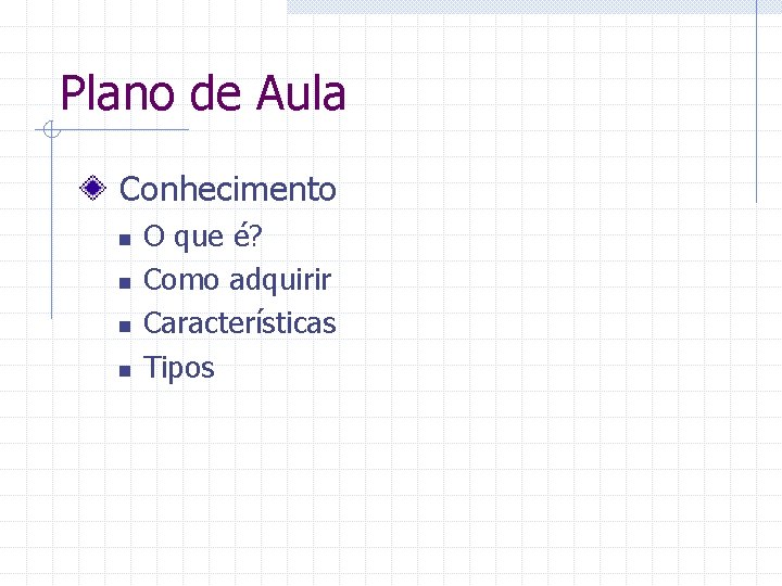 Plano de Aula Conhecimento n n O que é? Como adquirir Características Tipos 