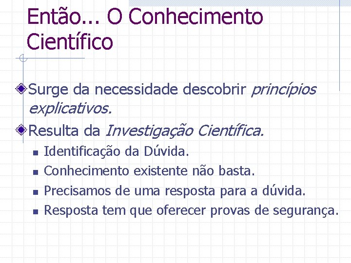 Então. . . O Conhecimento Científico Surge da necessidade descobrir princípios explicativos. Resulta da