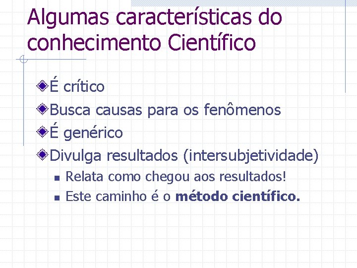 Algumas características do conhecimento Científico É crítico Busca causas para os fenômenos É genérico