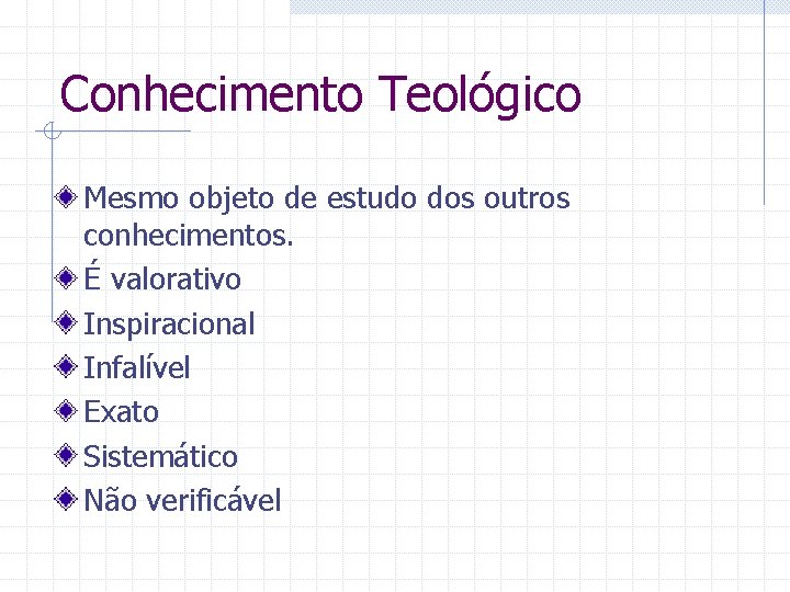 Conhecimento Teológico Mesmo objeto de estudo dos outros conhecimentos. É valorativo Inspiracional Infalível Exato